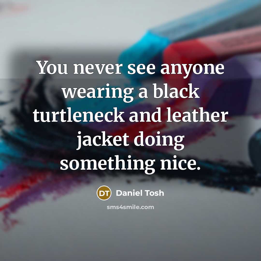 “You never see anyone wearing a black turtleneck and leather…” quote by Daniel Tosh