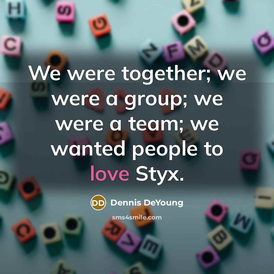 “We were together; we were a group; we were a…” quote by Dennis DeYoung