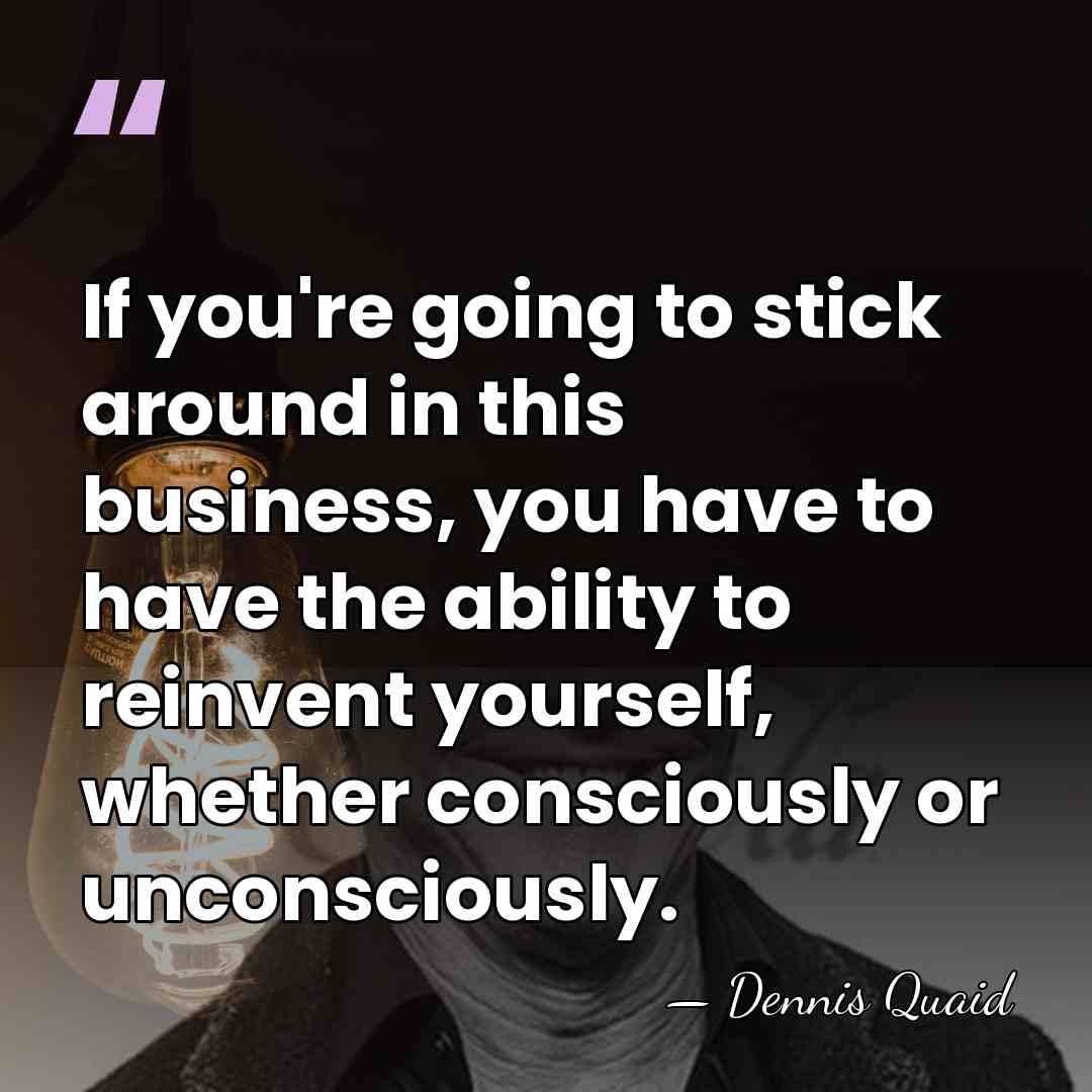 If you're going to stick around in this business, you have to&hellip; - Dennis Quaid