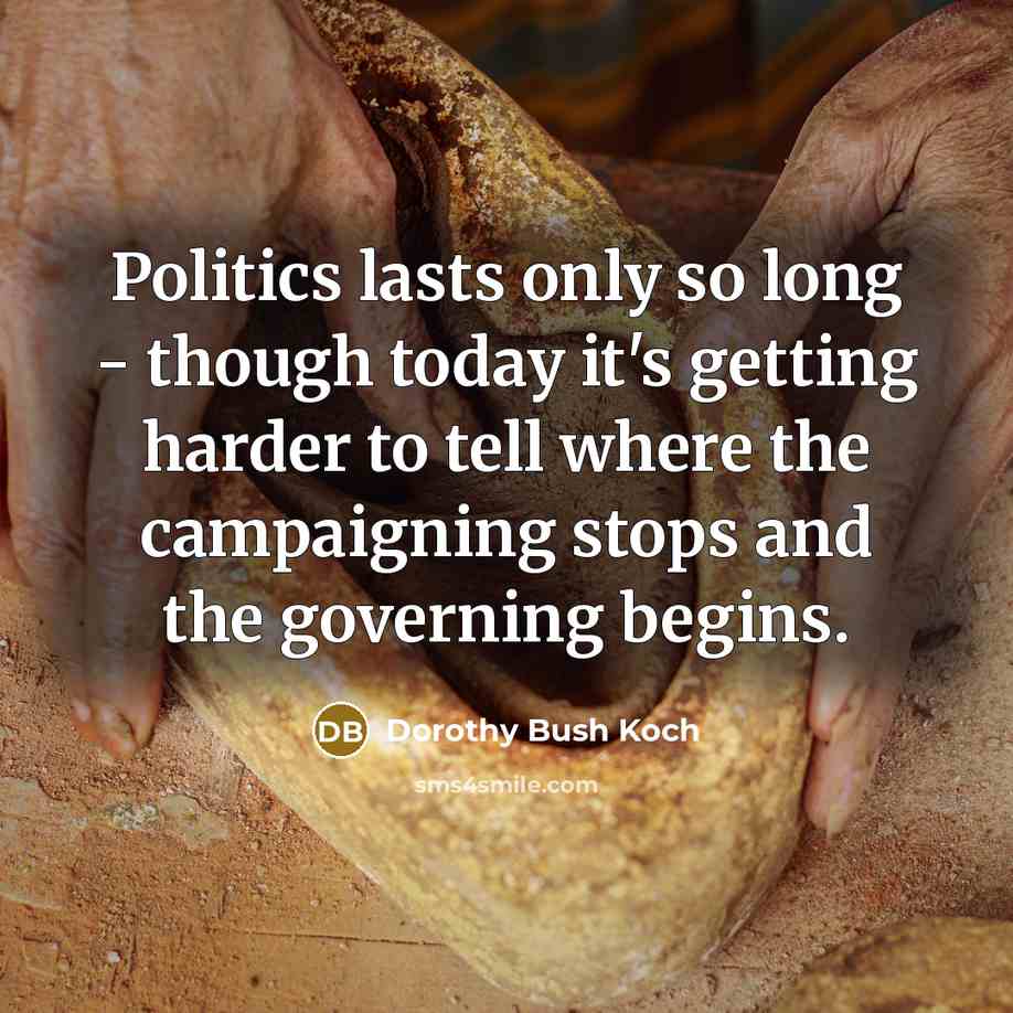 “Politics lasts only so long - though today it's getting…” quote by Dorothy Bush Koch