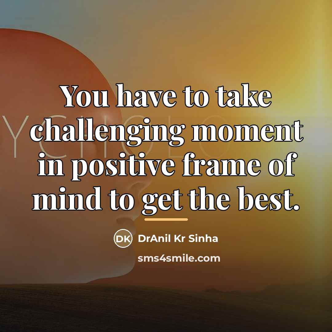 “You have to take challenging moment in positive frame of…” quote by DrAnil Kr Sinha
