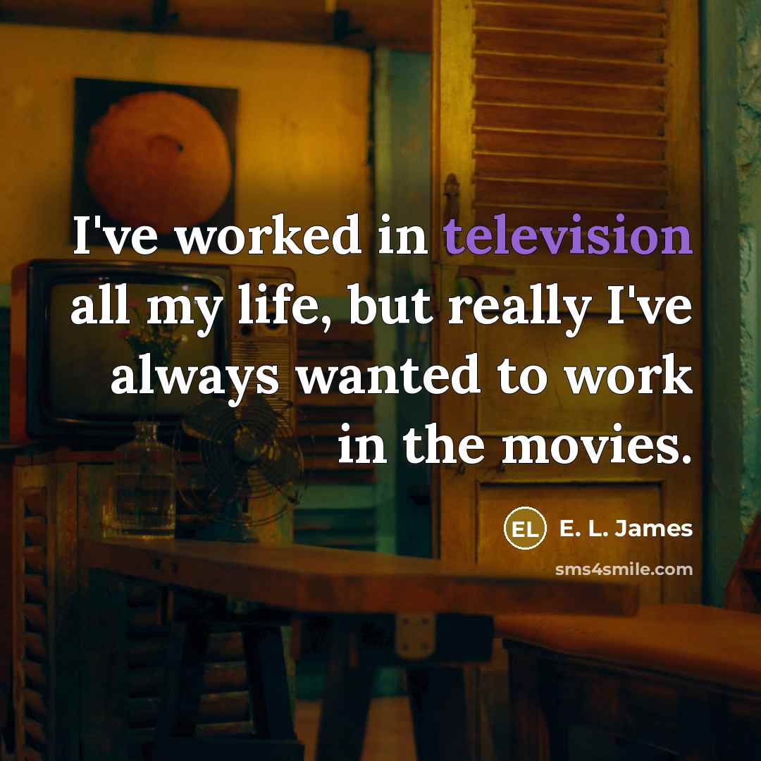 “I've worked in television all my life, but really I've…” quote by E. L. James