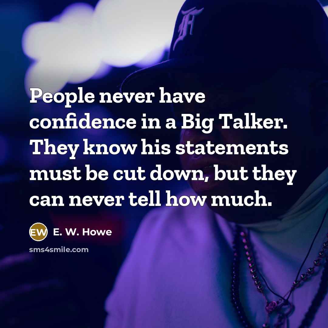 “People never have confidence in a Big Talker. They know…” quote by E. W. Howe