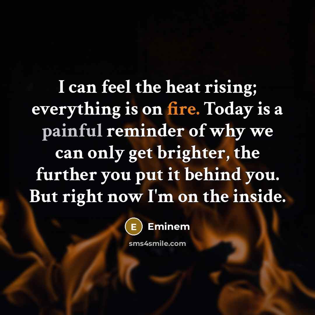 “I can feel the heat rising; everything is on fire.…” quote by Eminem