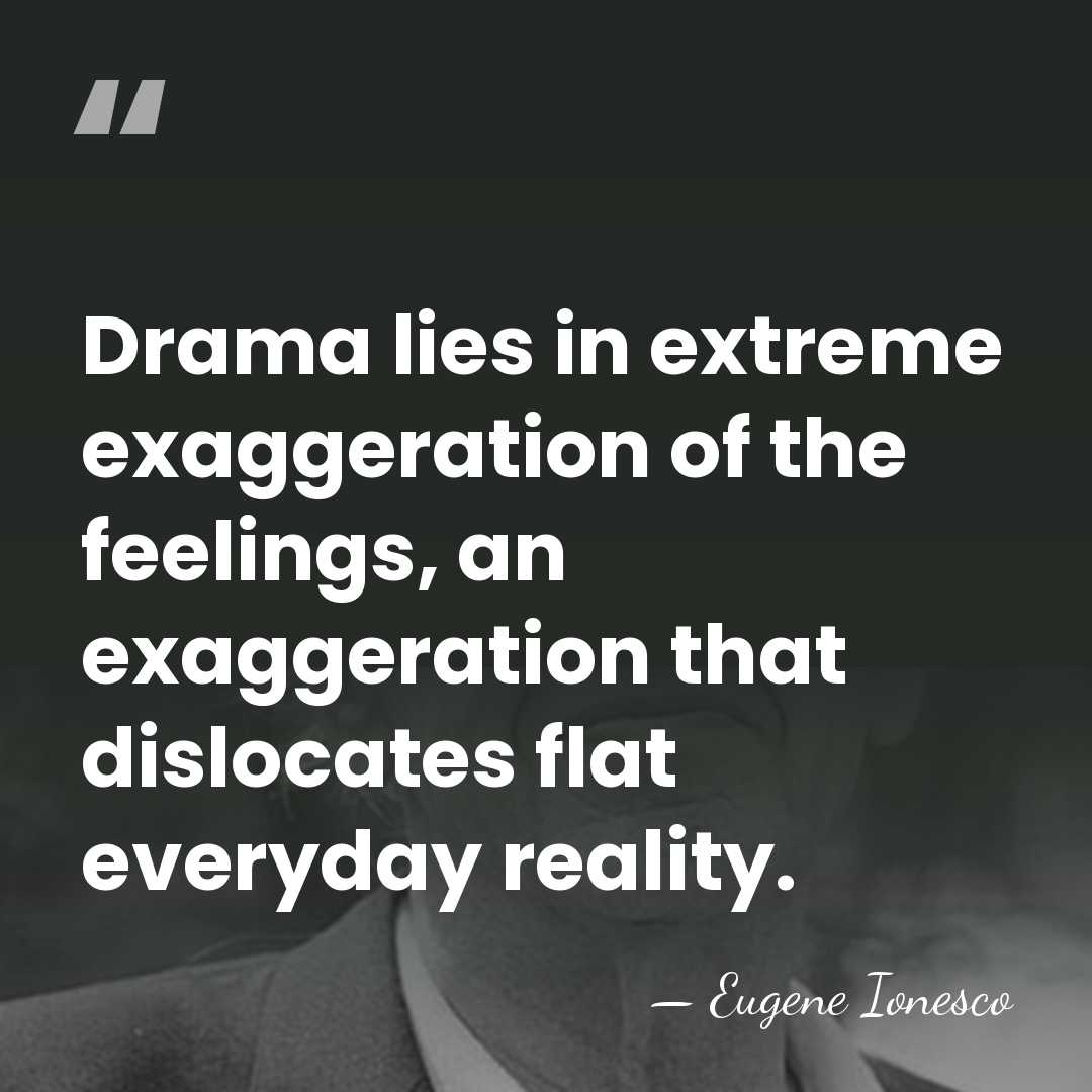 Drama lies in extreme exaggeration of the feelings, an exaggeration that dislocates&hellip; - Eugene Ionesco