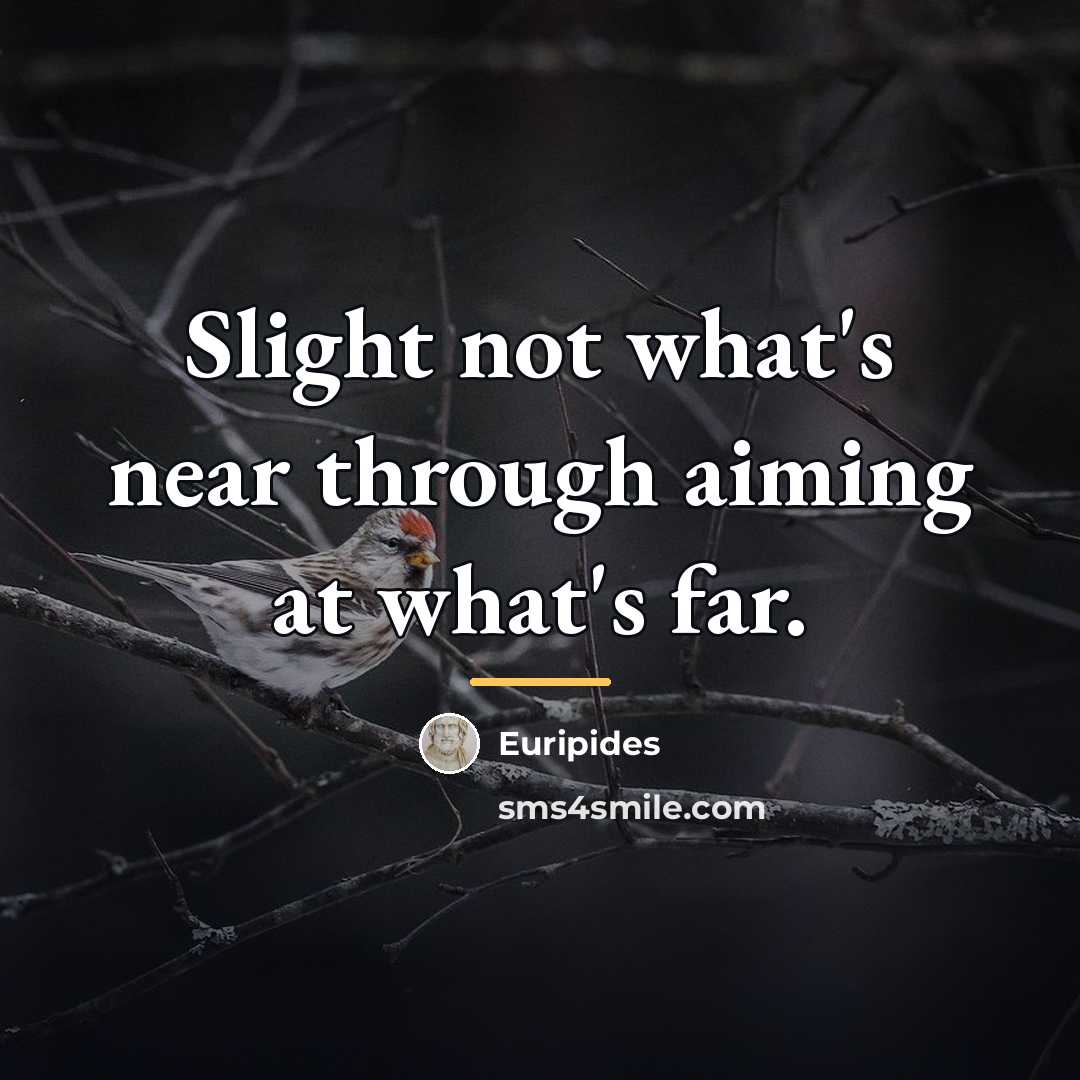 “Slight not what's near through aiming at what's far.…” quote by Euripides