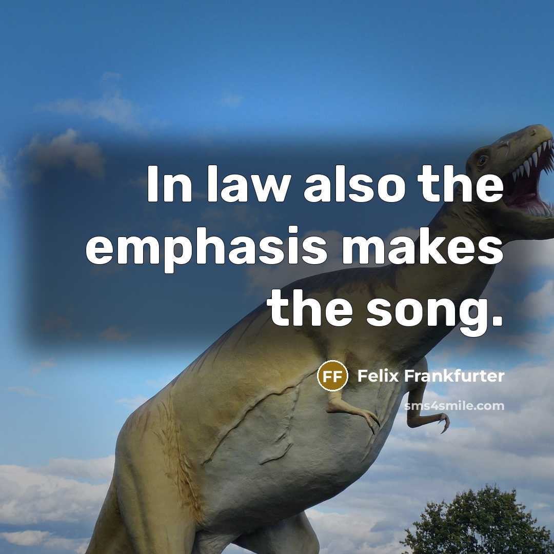 “In law also the emphasis makes the song.…” quote by Felix Frankfurter