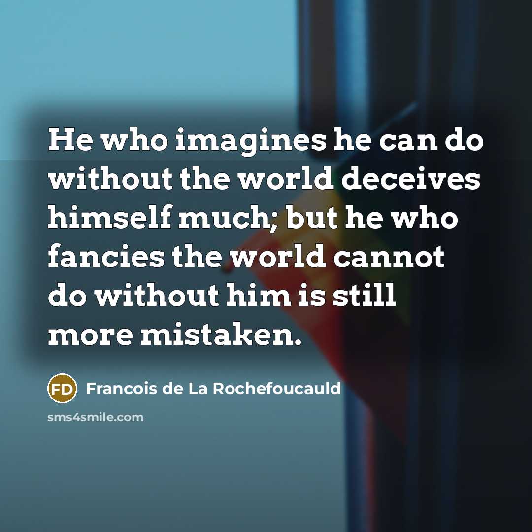 “He who imagines he can do without the world deceives…” quote by Francois de La Rochefoucauld
