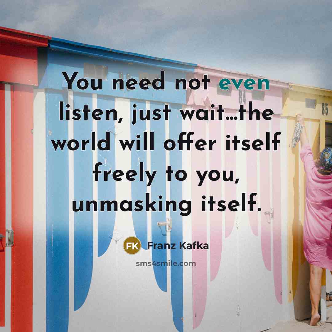 “You need not even listen, just wait...the world will offer…” quote by Franz Kafka