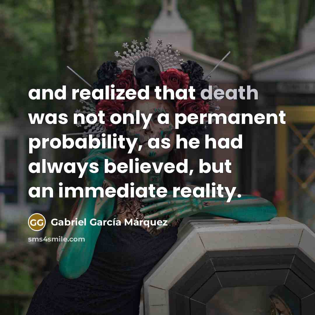 “and realized that death was not only a permanent probability,…” quote by Gabriel Garcia Marquez