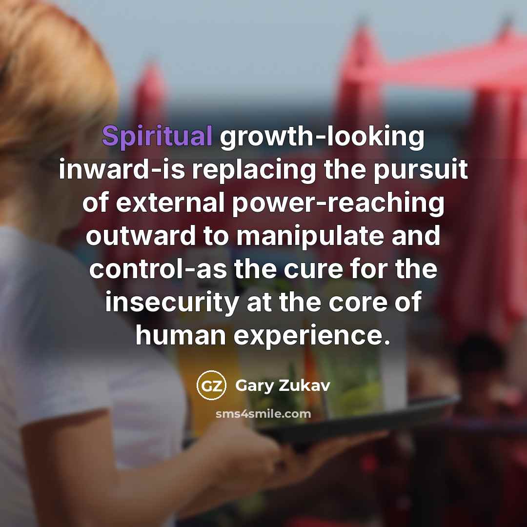 “Spiritual growth-looking inward-is replacing the pursuit of external power-reaching outward…” quote by Gary Zukav