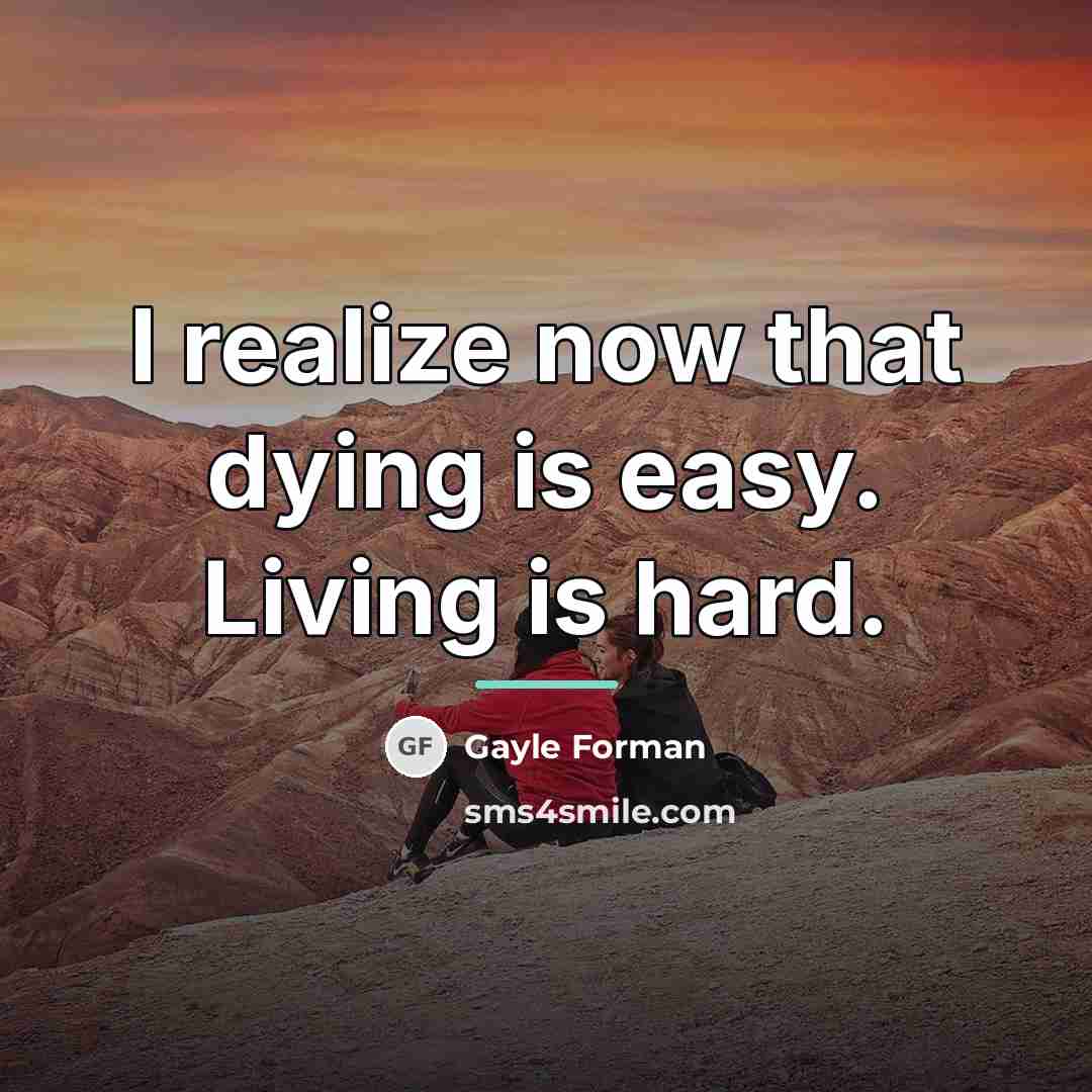 “I realize now that dying is easy. Living is hard.…” quote by Gayle Forman