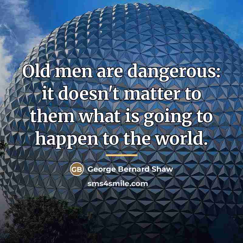 “Old men are dangerous: it doesn't matter to them what…” quote by George Bernard Shaw