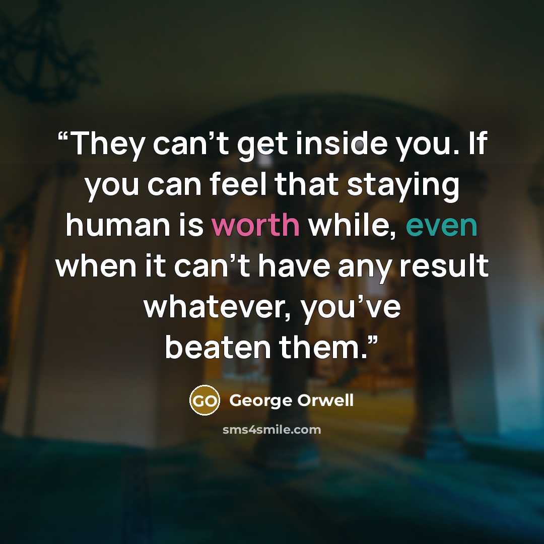 “They can’t get inside you. If you can feel that staying human is worth while, even when it can’t have any result whatever, you’ve beaten them.” quote by George Orwell