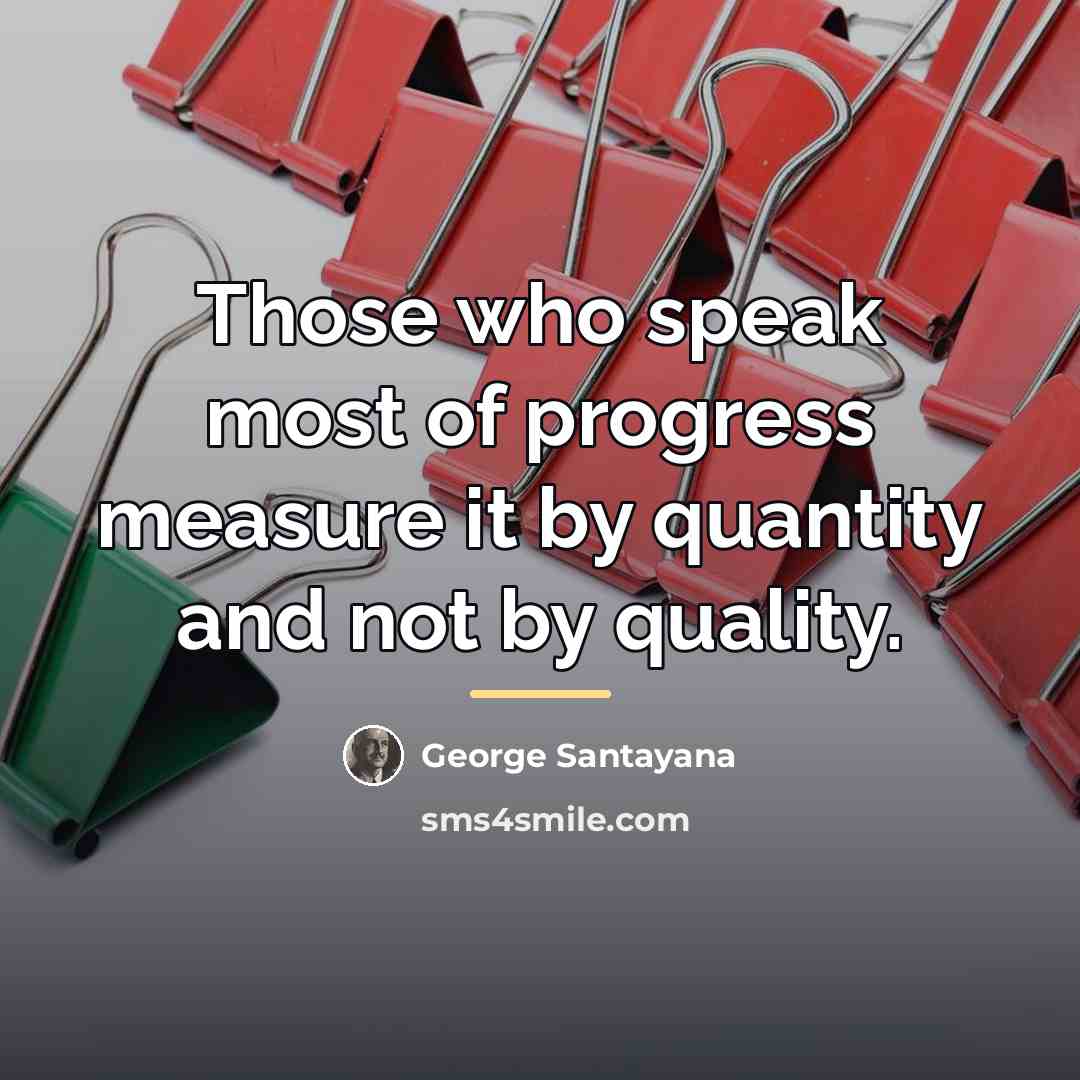 “Those who speak most of progress measure it by quantity…” quote by George Santayana