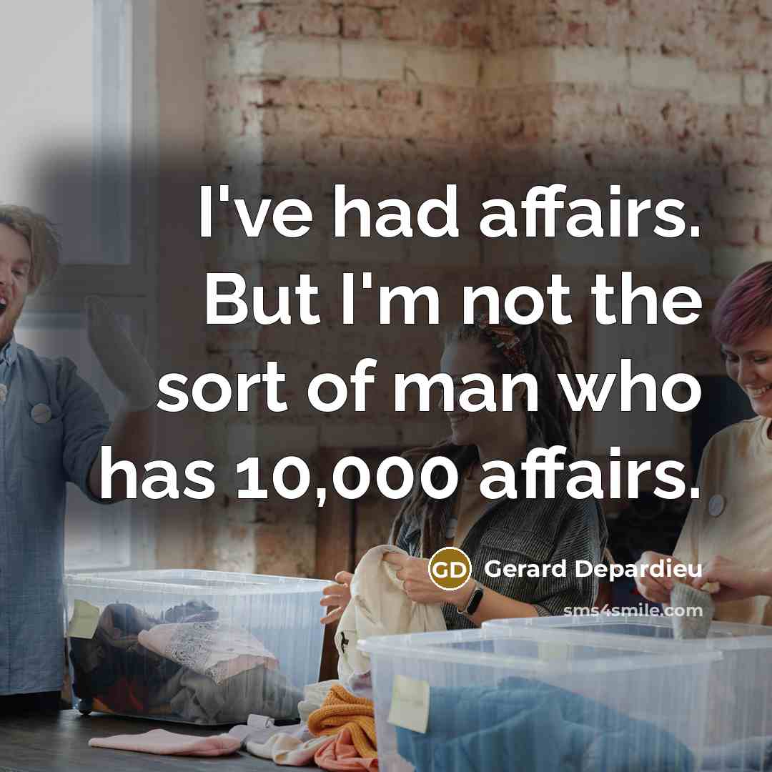 “I've had affairs. But I'm not the sort of man who has 10,000 affairs.” quote by Gerard Depardieu