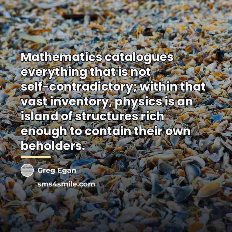 “Mathematics catalogues everything that is not self-contradictory; within that vast…” quote by Greg Egan