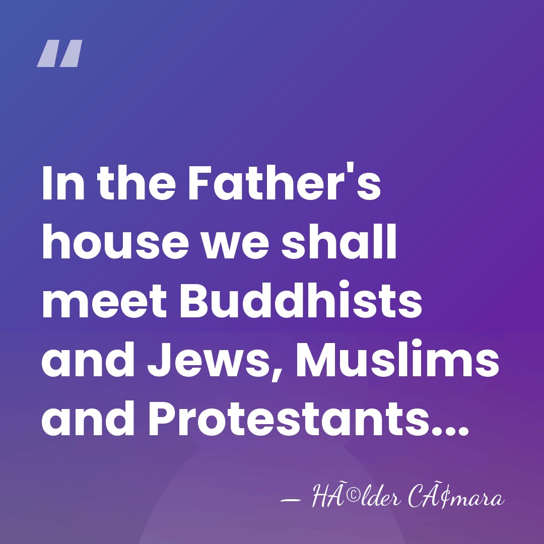 In the Father's house we shall meet Buddhists and Jews, Muslims and&hellip; - HÃ©lder CÃ¢mara
