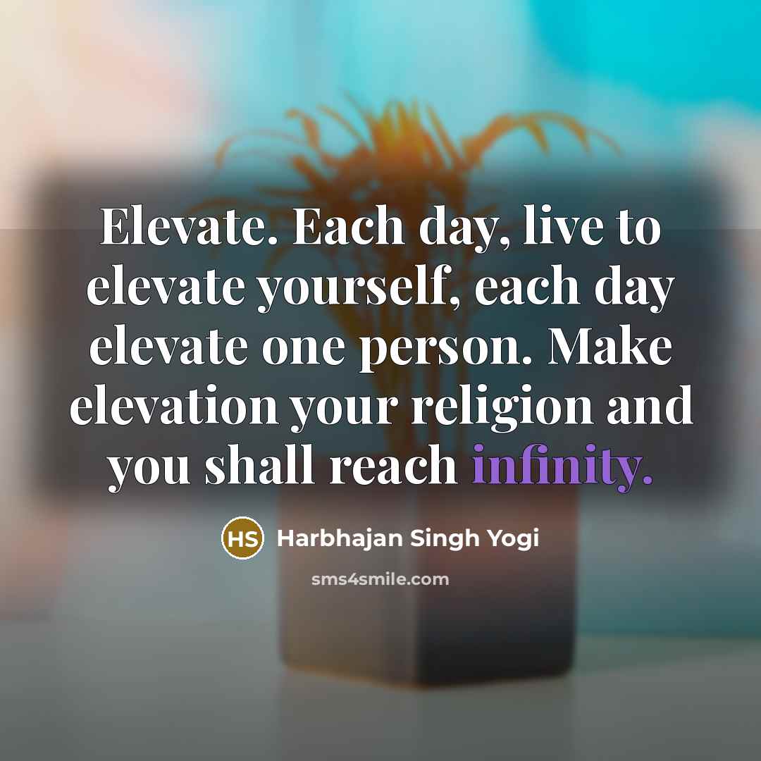 “Elevate. Each day, live to elevate yourself, each day elevate…” quote by Harbhajan Singh Yogi