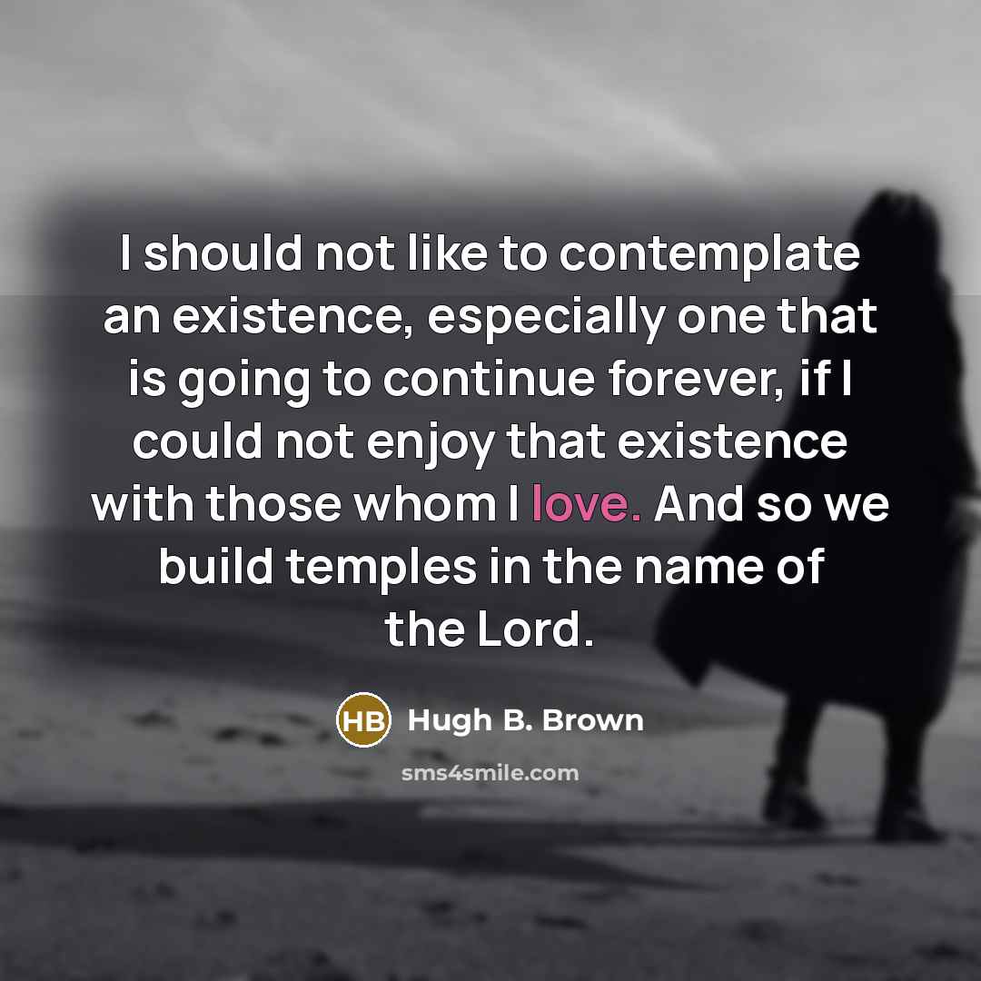 “I should not like to contemplate an existence, especially one…” quote by Hugh B. Brown
