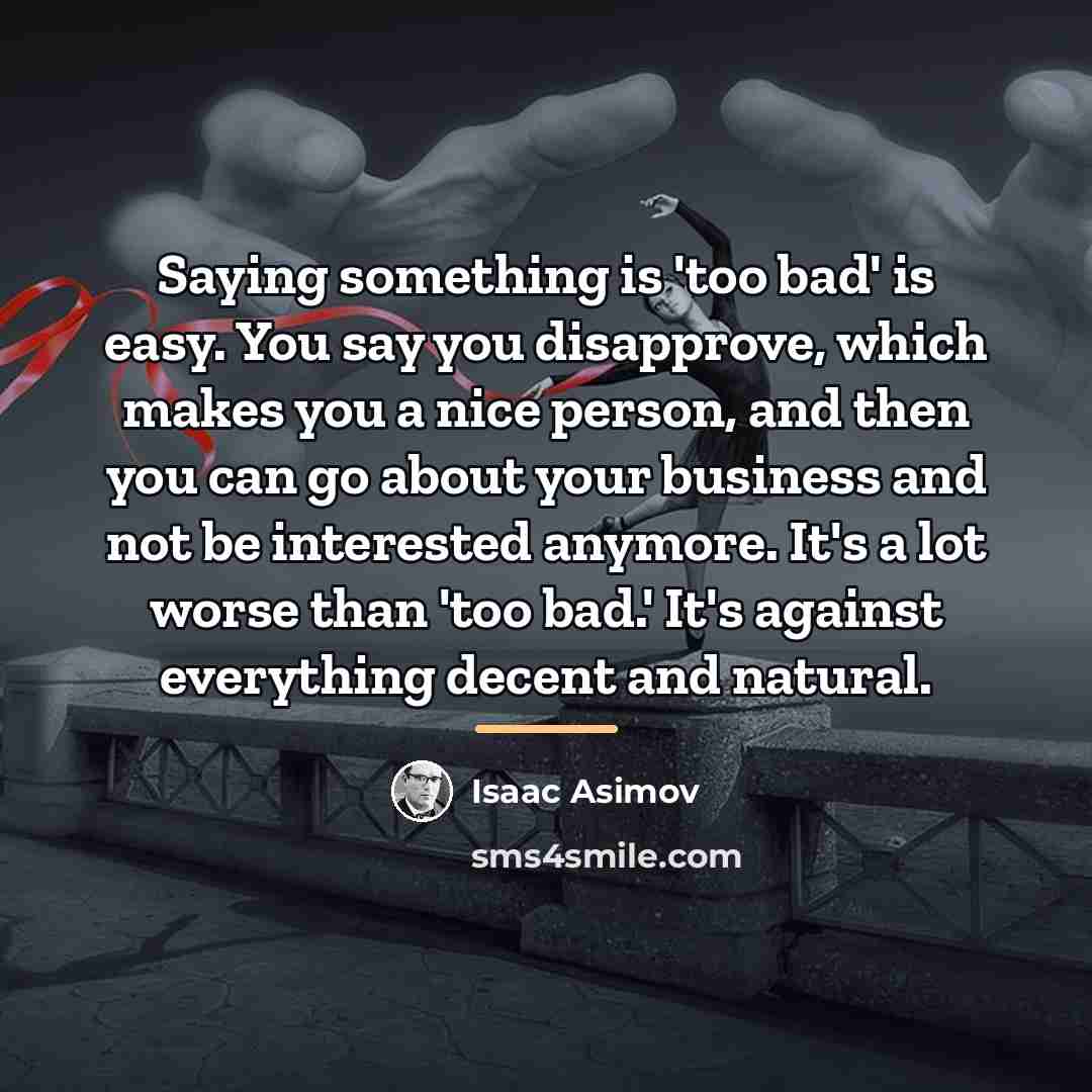 “Saying something is 'too bad' is easy. You say you…” quote by Isaac Asimov