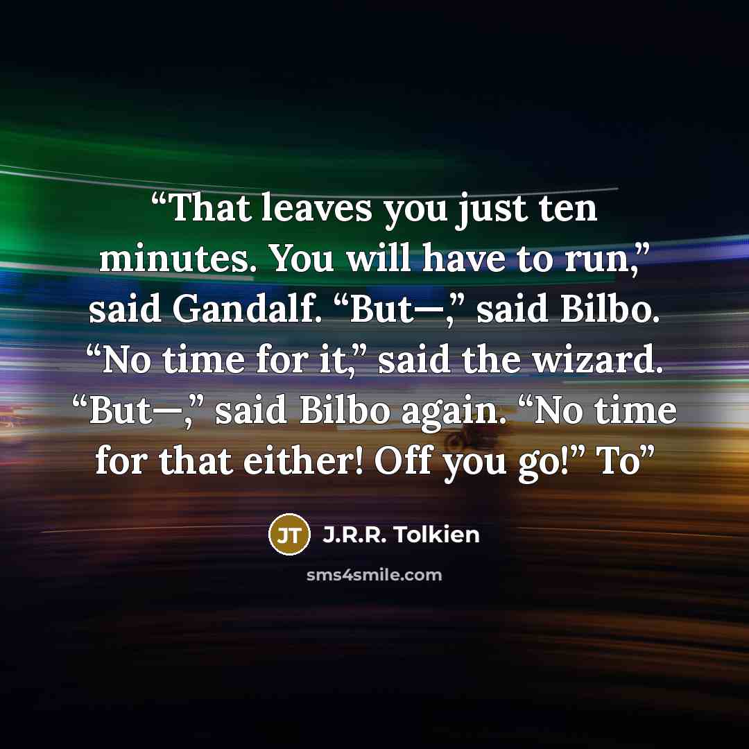 “That leaves you just ten minutes. You will have to run,” said Gandalf. “But—,” said Bilbo. “No time for it,” said the wizard. “But—,” said Bilbo again. “No time for that either! Off you go!” To” quote by J.R.R. Tolkien