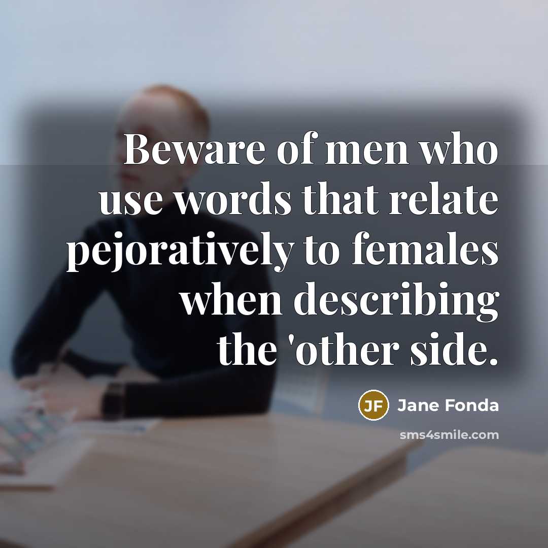 “Beware of men who use words that relate pejoratively to…” quote by Jane Fonda
