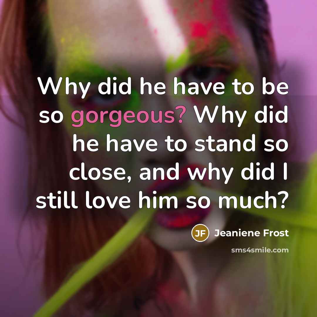 “Why did he have to be so gorgeous? Why did…” quote by Jeaniene Frost