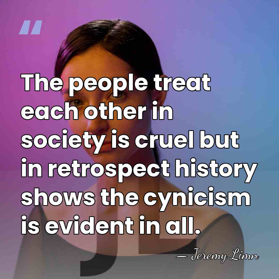The people treat each other in society is cruel but in retrospect&hellip; - Jeremy Limn