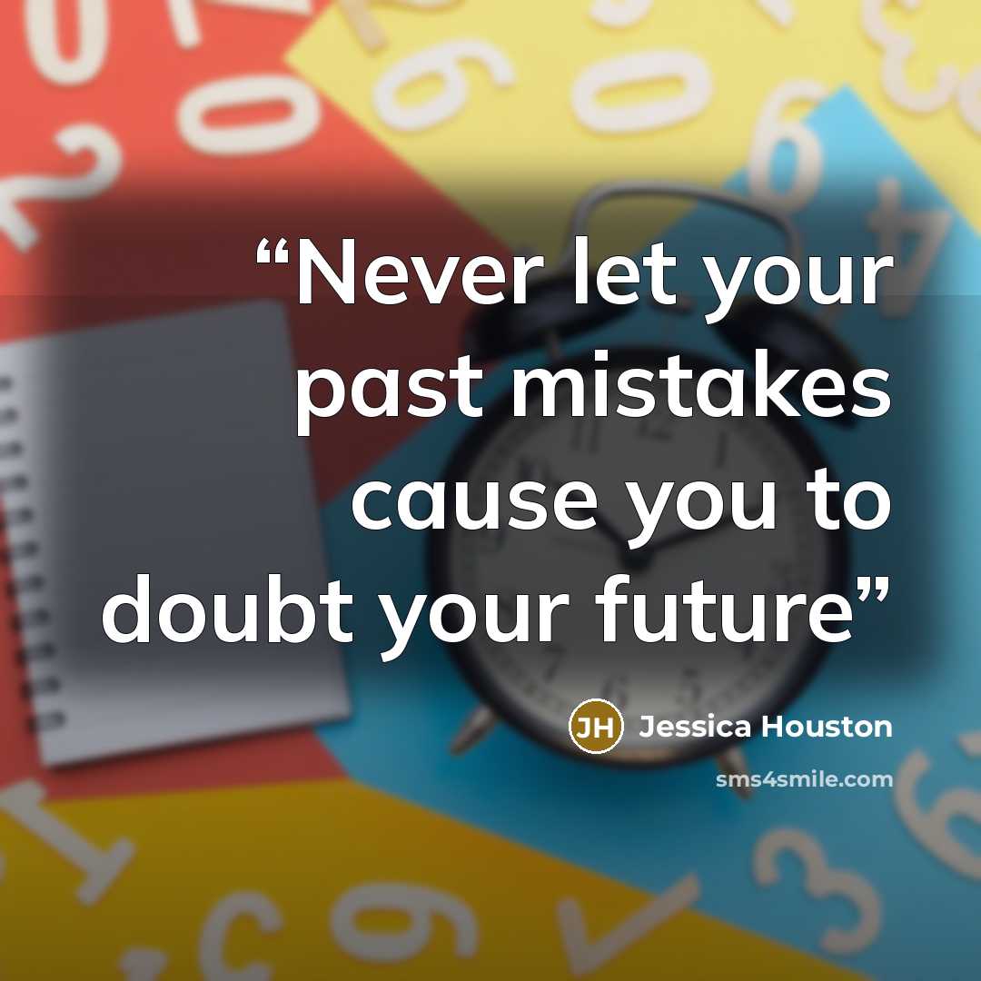 “Never let your past mistakes cause you to doubt your future” quote by Jessica Houston