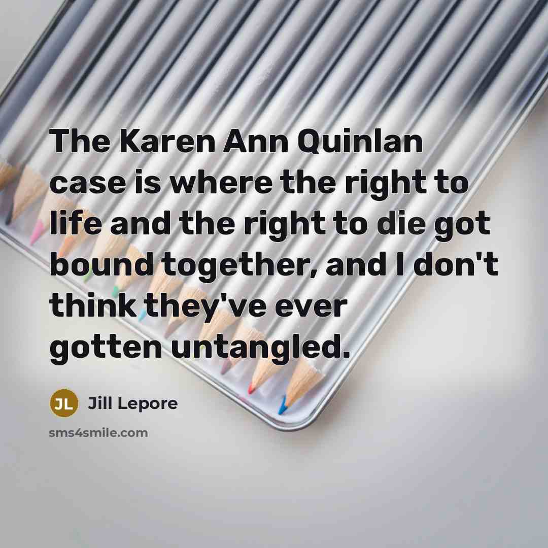 “The Karen Ann Quinlan case is where the right to…” quote by Jill Lepore