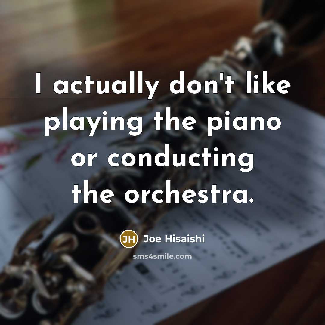 “I actually don't like playing the piano or conducting the…” quote by Joe Hisaishi