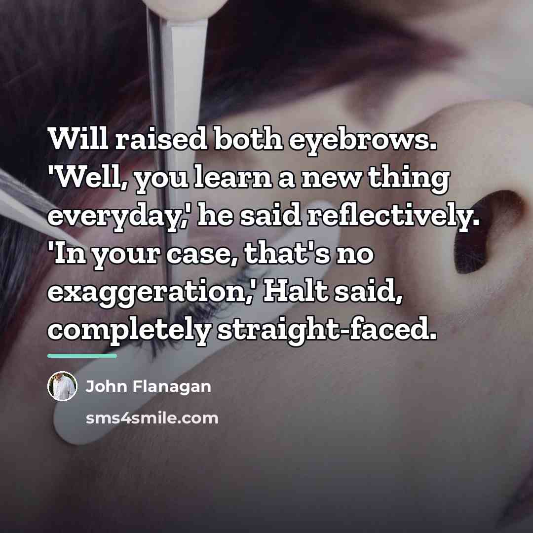 “Will raised both eyebrows. 'Well, you learn a new thing…” quote by John Flanagan