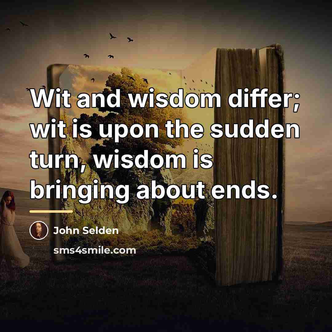 “Wit and wisdom differ; wit is upon the sudden turn,…” quote by John Selden
