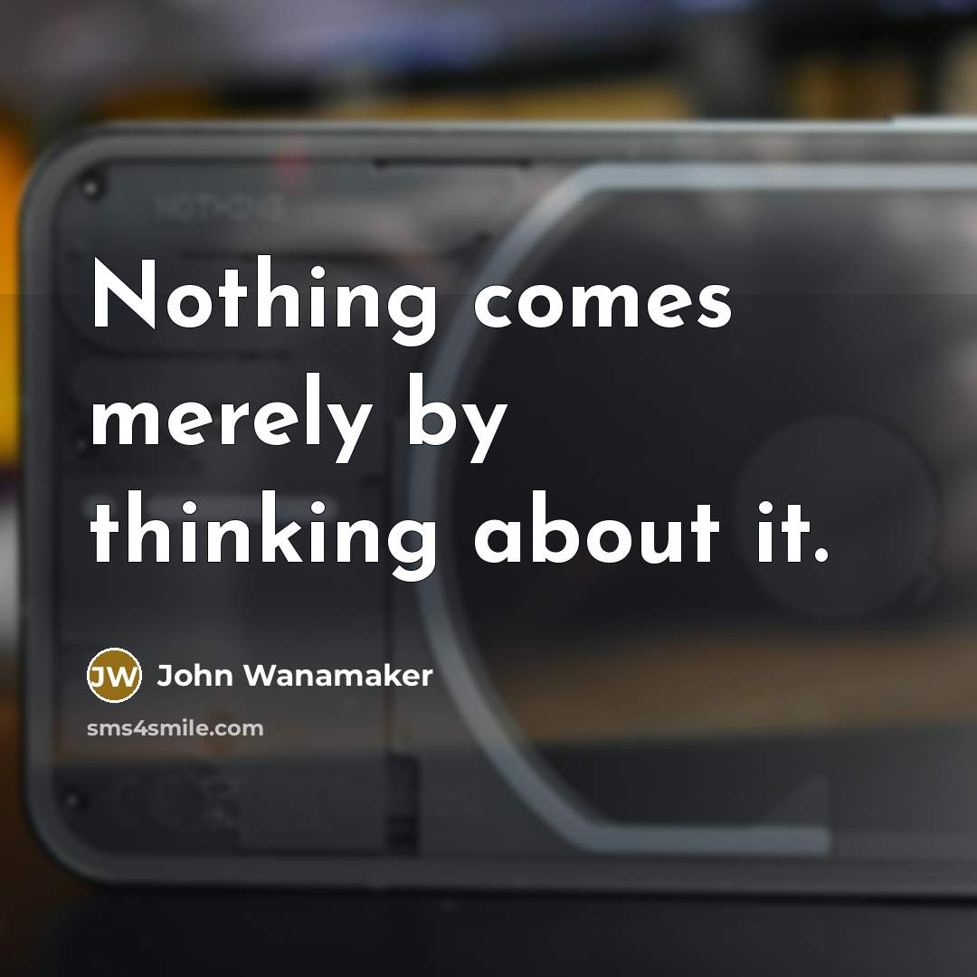 “Nothing comes merely by thinking about it.” quote by John Wanamaker