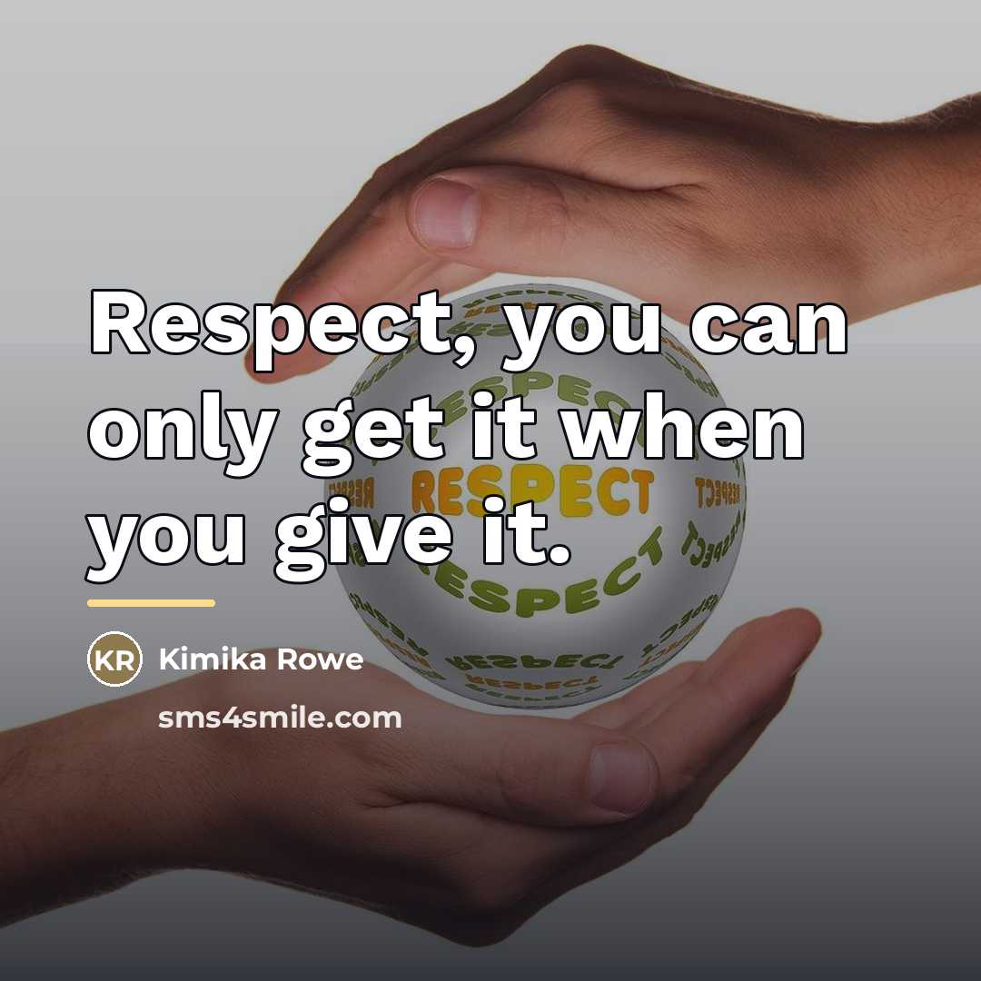 “Respect, you can only get it when you give it.…” quote by Kimika Rowe