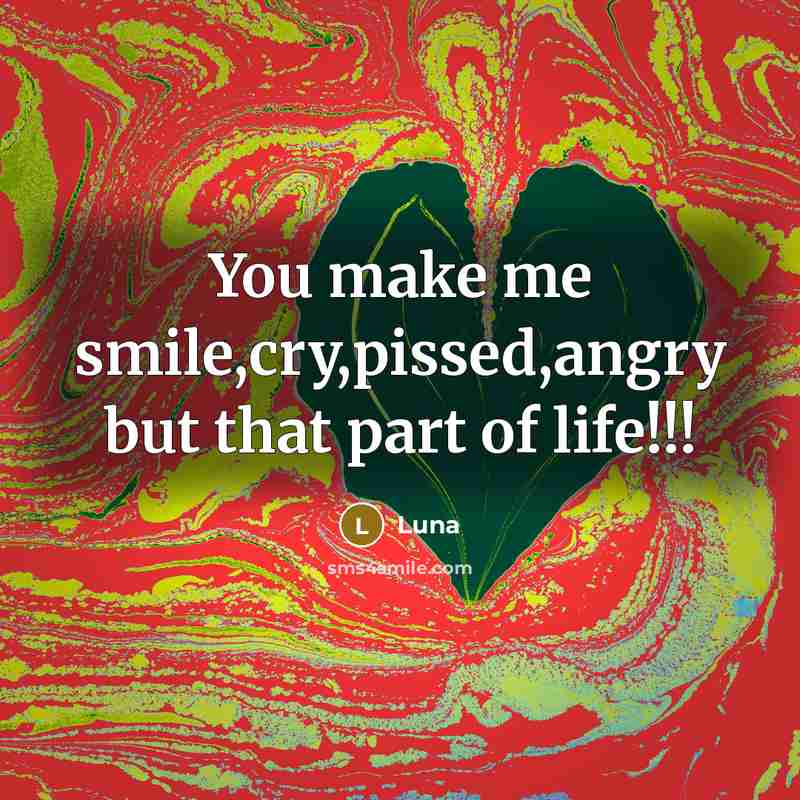 “You make me smile,cry,pissed,angry but that part of life!!!” quote by Luna