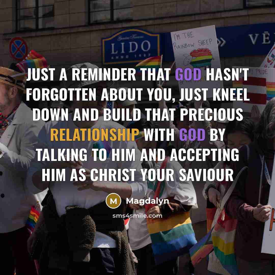 “Just a reminder that God hasn't forgotten about you, just kneel down and build that precious relationship with God by talking to him and accepting Him as Christ your Saviour” quote by Magdalyn