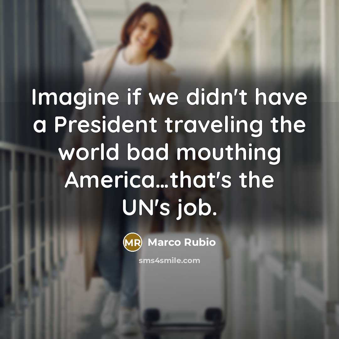 “Imagine if we didn't have a President traveling the world…” quote by Marco Rubio