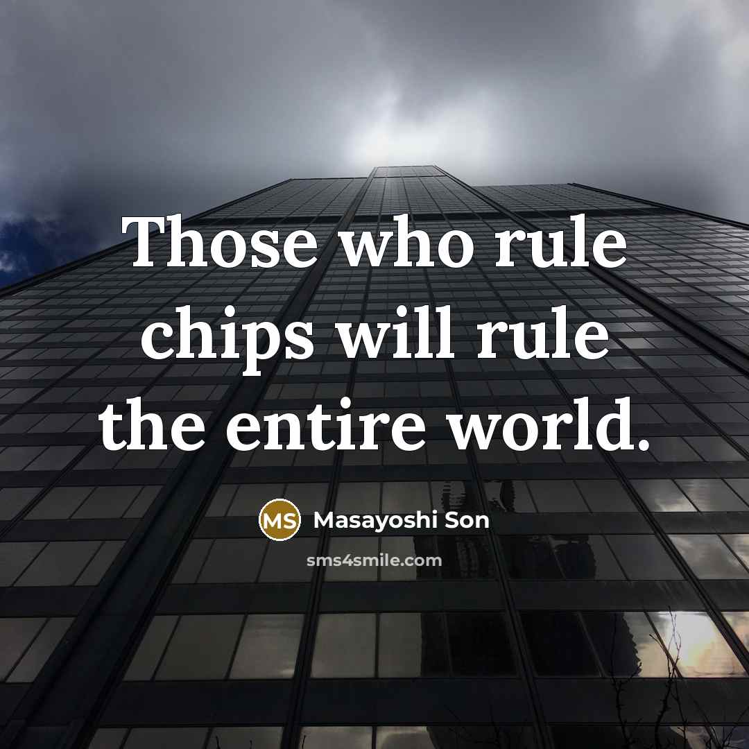 “Those who rule chips will rule the entire world.…” quote by Masayoshi Son