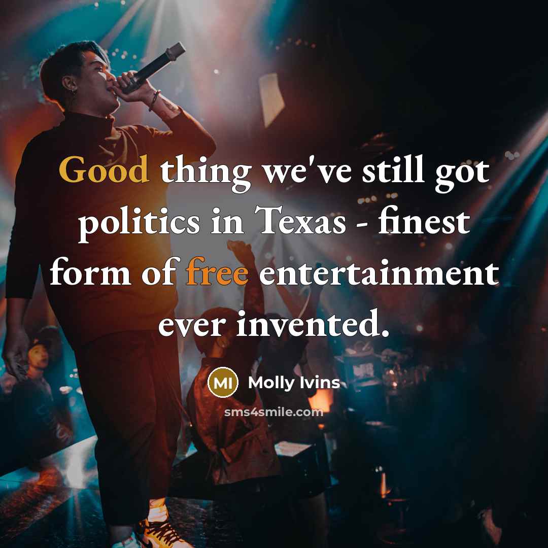 “Good thing we've still got politics in Texas - finest…” quote by Molly Ivins