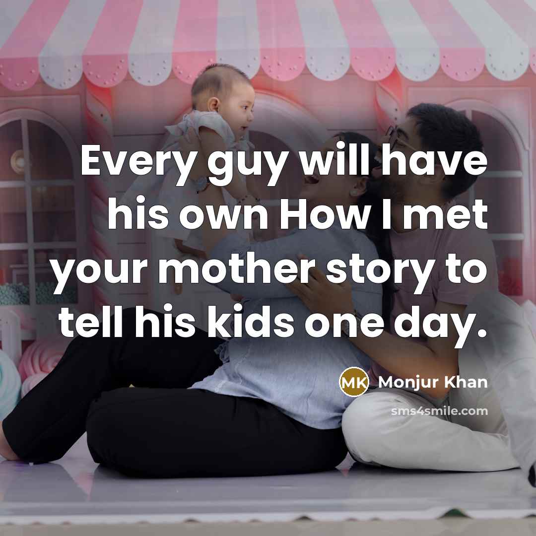 “Every guy will have his own How I met your mother story to tell his kids one day.” quote by Monjur Khan
