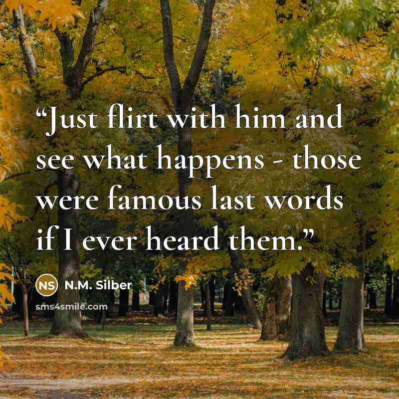 “Just flirt with him and see what happens - those were famous last words if I ever heard them.” quote by N.M. Silber