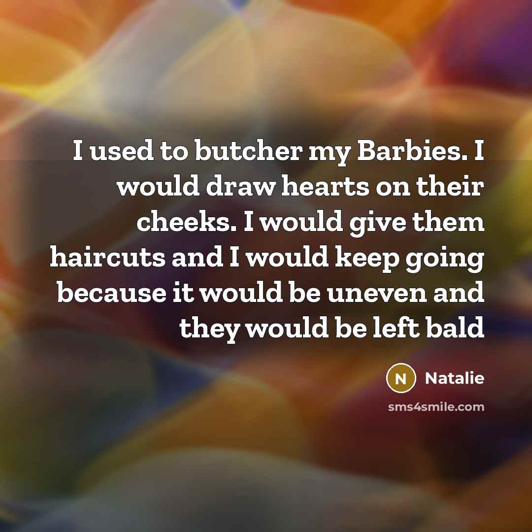“I used to butcher my Barbies. I would draw hearts…” quote by Natalie
