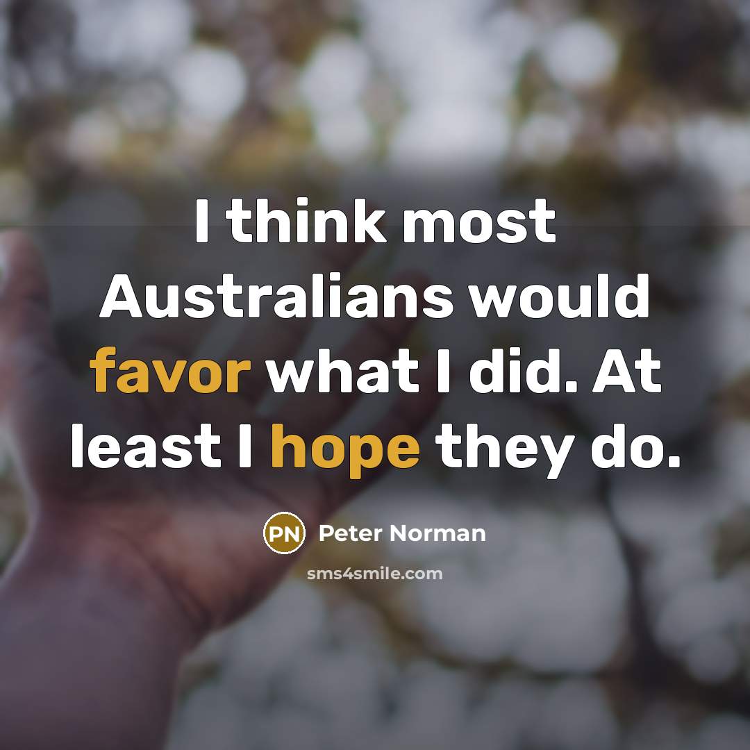 “I think most Australians would favor what I did. At least I hope they do.” quote by Peter Norman