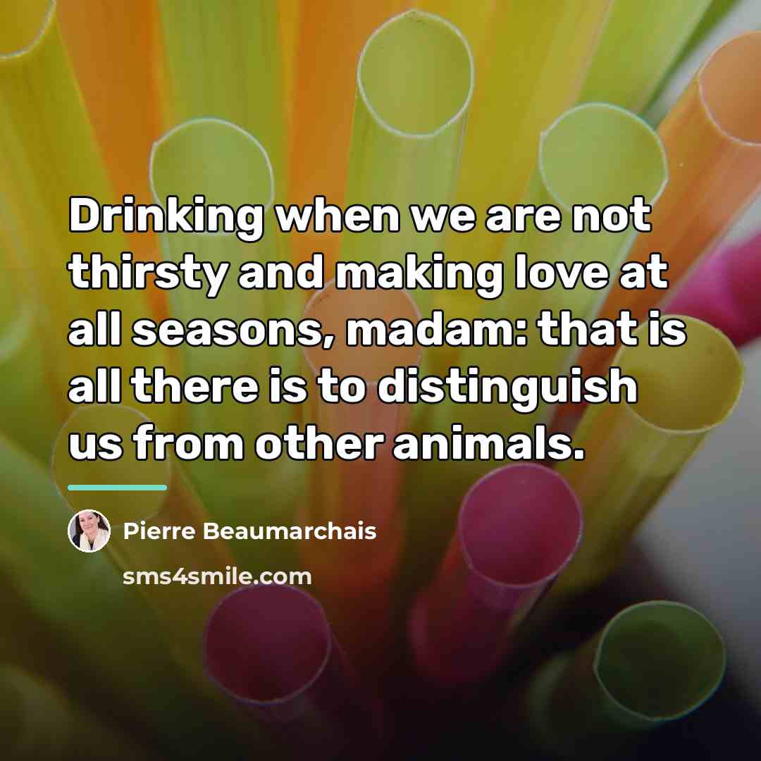 “Drinking when we are not thirsty and making love at…” quote by Pierre Beaumarchais