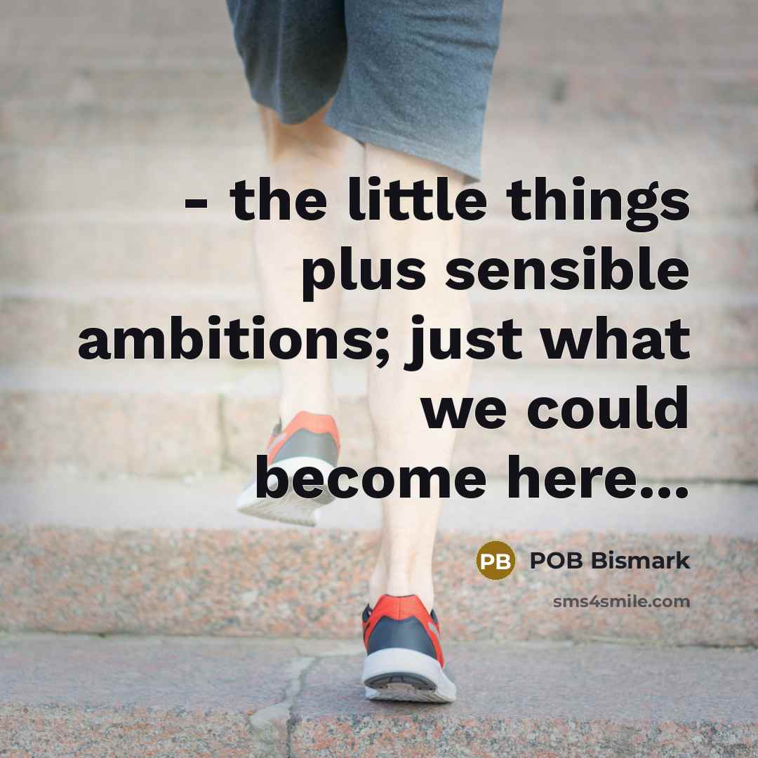 “- the little things plus sensible ambitions; just what we…” quote by POB Bismark