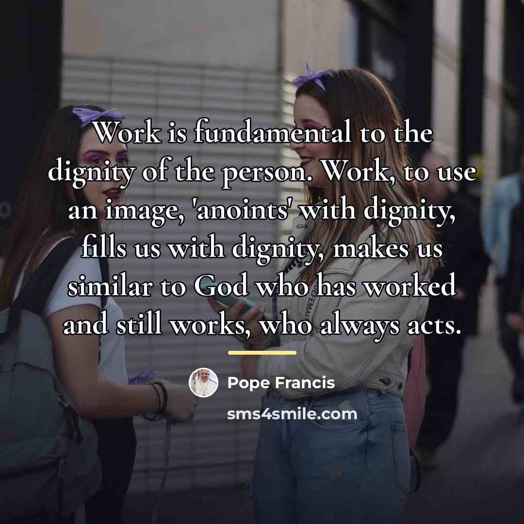 “Work is fundamental to the dignity of the person. Work,…” quote by Pope Francis