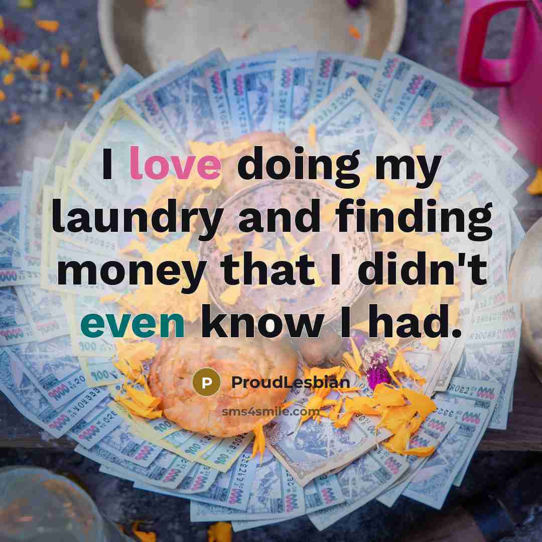 “I love doing my laundry and finding money that I didn't even know I had.” quote by ProudLesbian