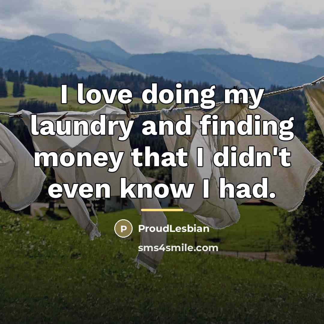 “I love doing my laundry and finding money that I…” quote by ProudLesbian